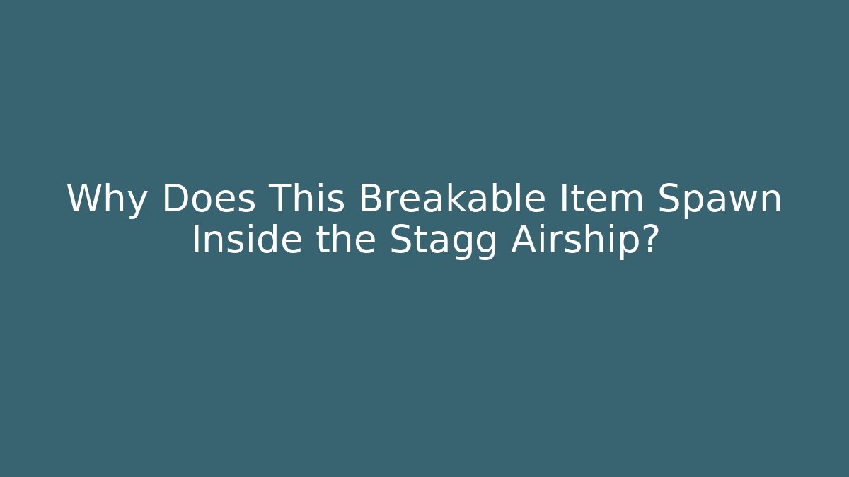 Why Does This Breakable Item Spawn Inside the Stagg Airship?