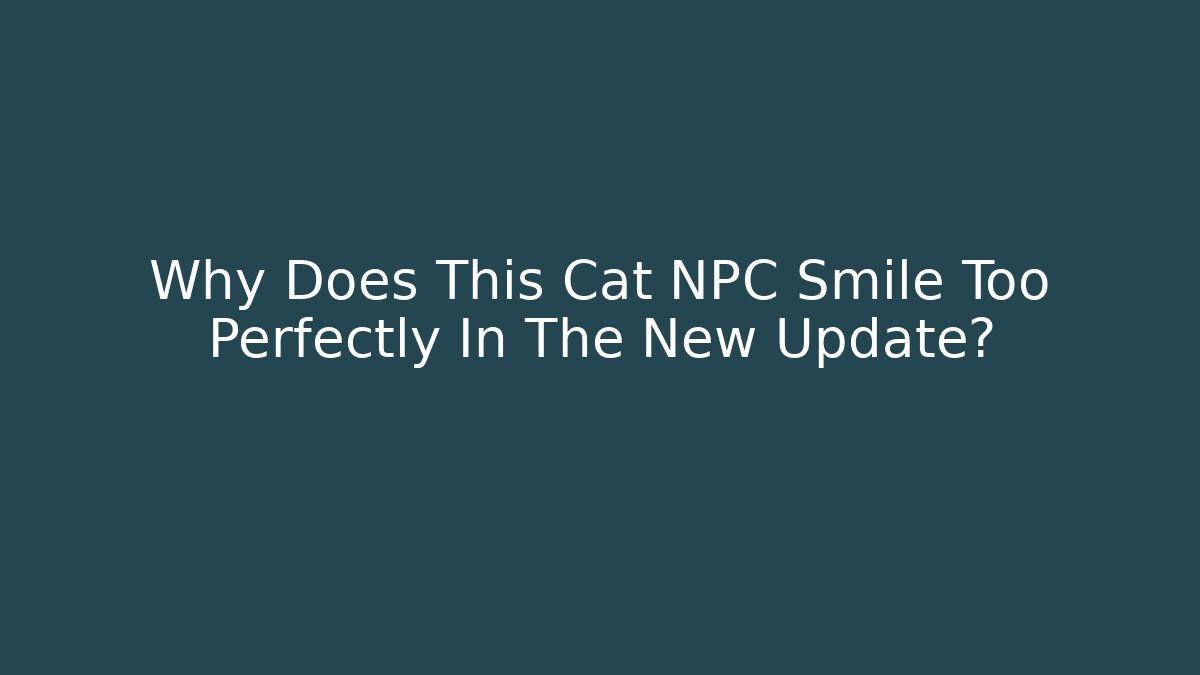 Why Does This Cat NPC Smile Too Perfectly In The New Update?