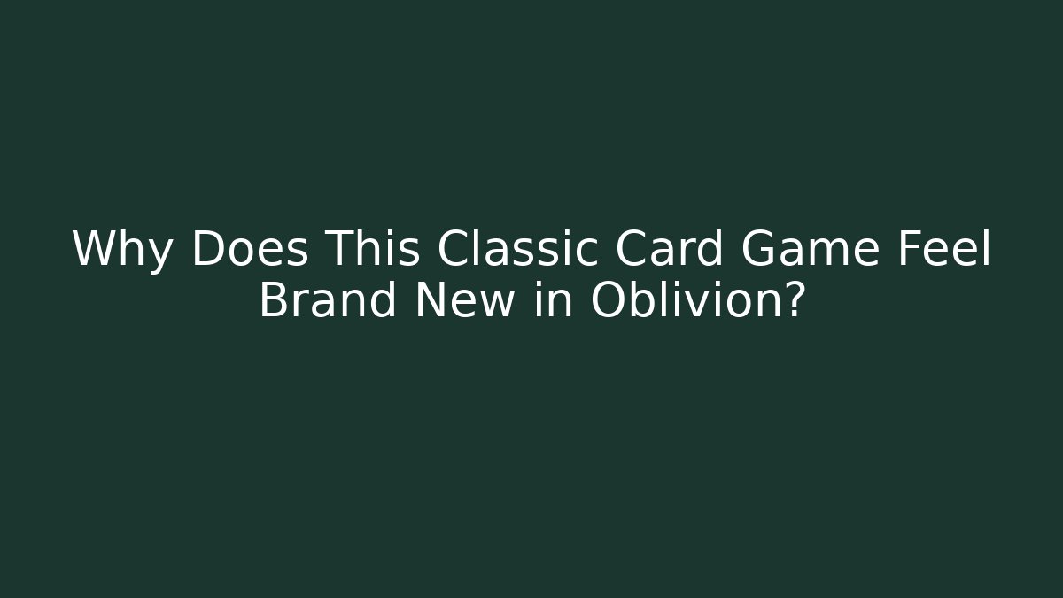 Why Does This Classic Card Game Feel Brand New in Oblivion?