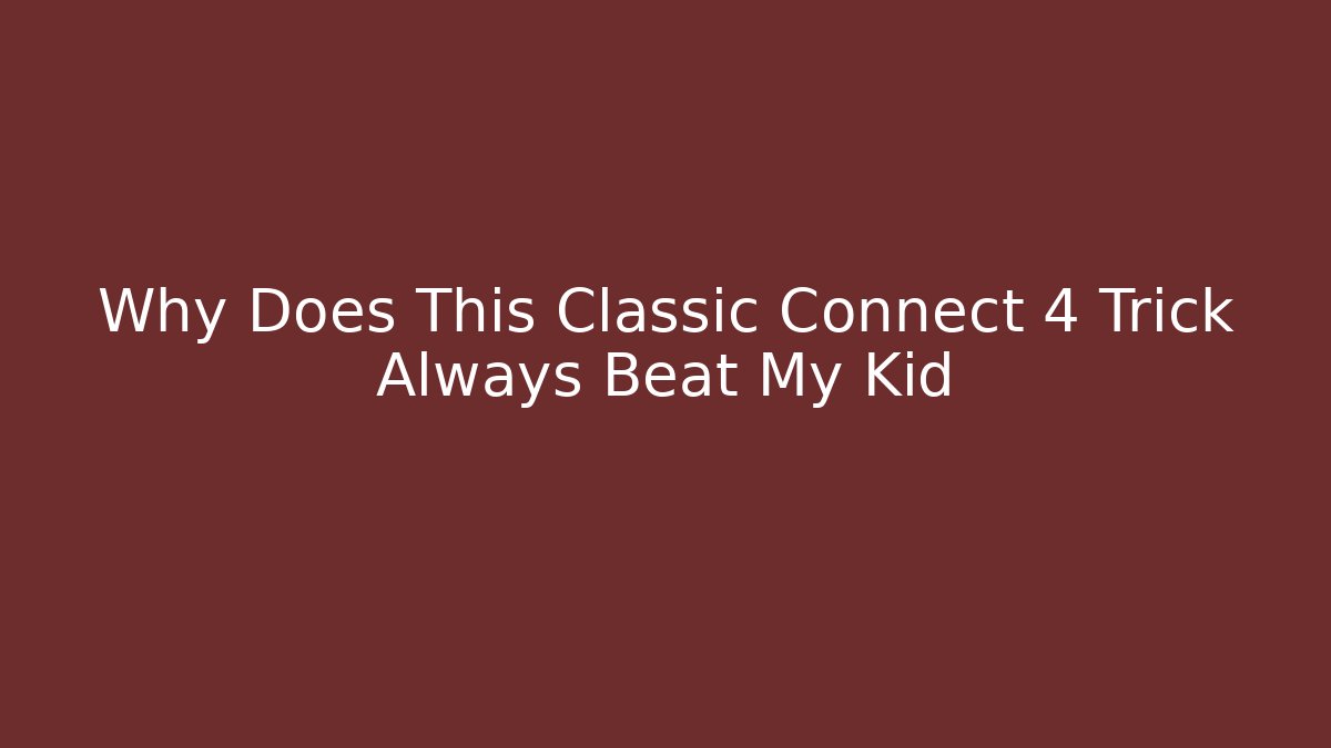 Why Does This Classic Connect 4 Trick Always Beat My Kid