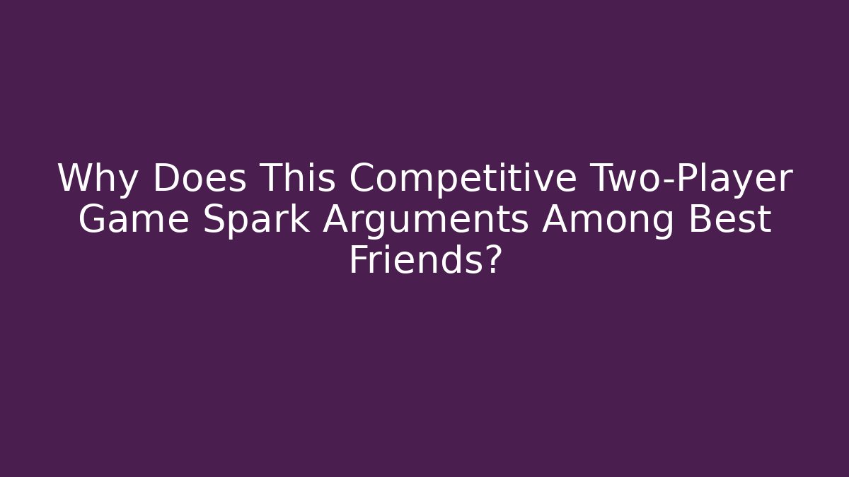 Why Does This Competitive Two-Player Game Spark Arguments Among Best Friends?