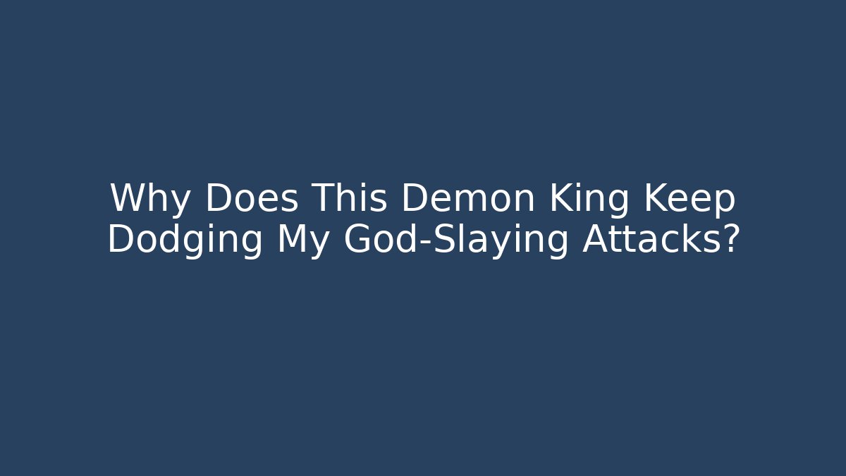 Why Does This Demon King Keep Dodging My God-Slaying Attacks?
