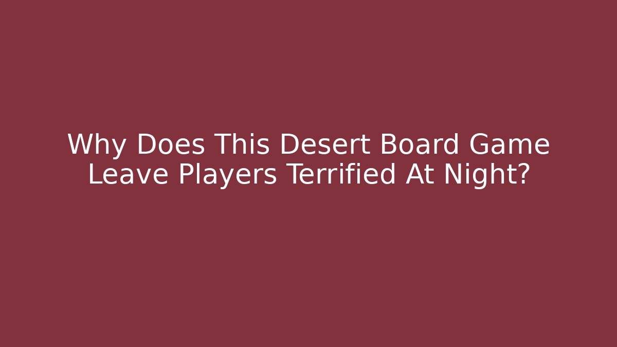 Why Does This Desert Board Game Leave Players Terrified At Night?