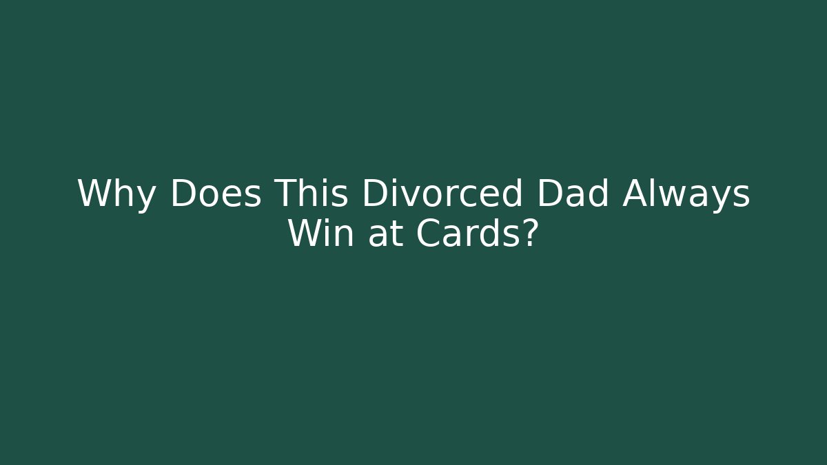 Why Does This Divorced Dad Always Win at Cards?