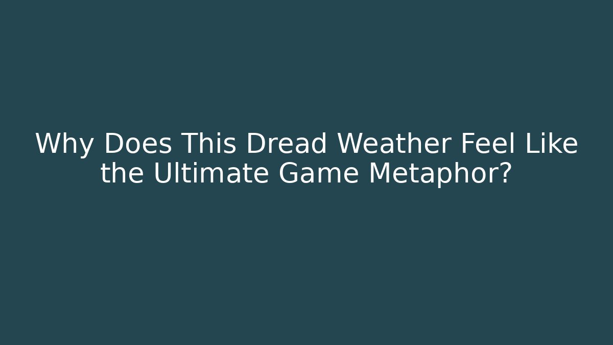 Why Does This Dread Weather Feel Like the Ultimate Game Metaphor?