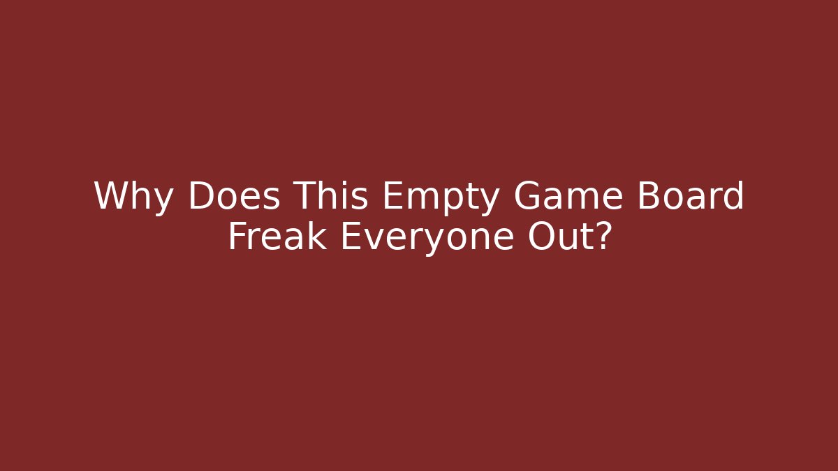 Why Does This Empty Game Board Freak Everyone Out?