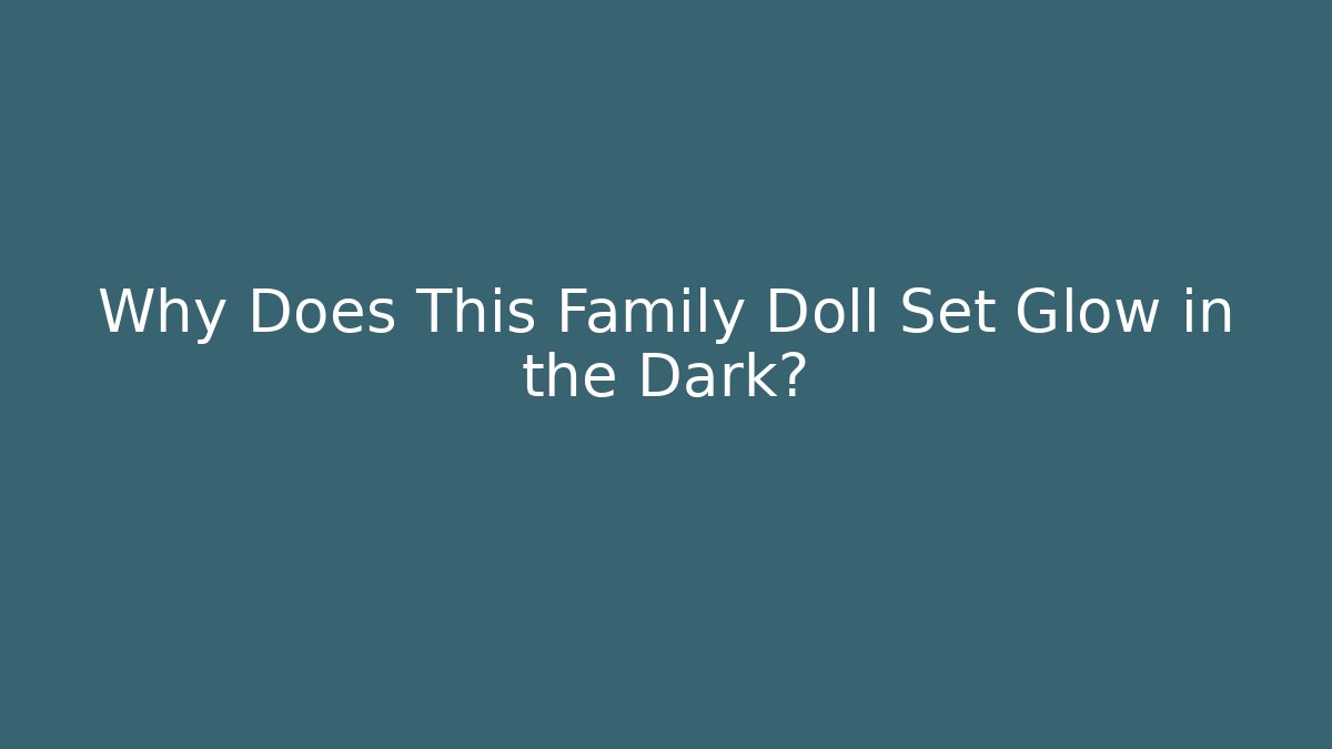 Why Does This Family Doll Set Glow in the Dark?