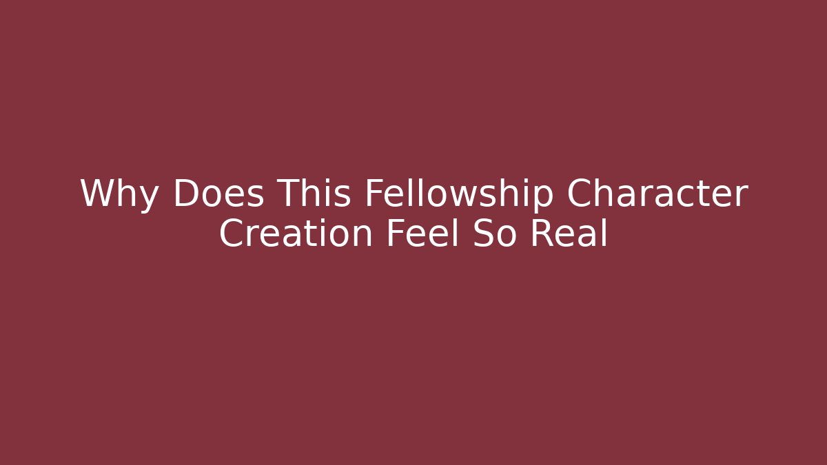 Why Does This Fellowship Character Creation Feel So Real - Create More Assets