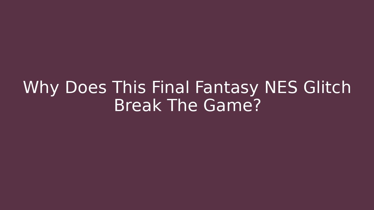Why Does This Final Fantasy NES Glitch Break The Game?