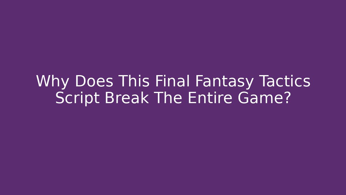 Why Does This Final Fantasy Tactics Script Break The Entire Game?