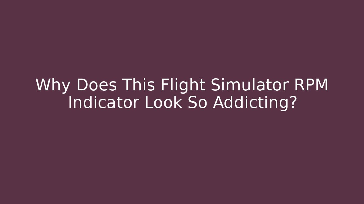 Why Does This Flight Simulator RPM Indicator Look So Addicting?