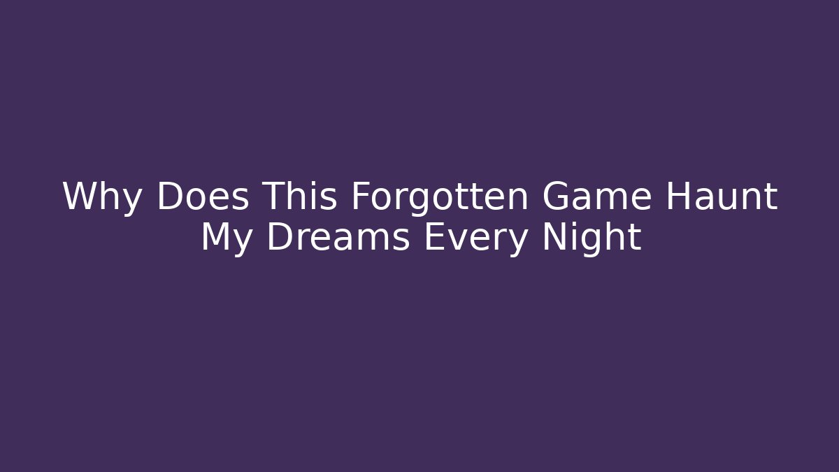 Why Does This Forgotten Game Haunt My Dreams Every Night