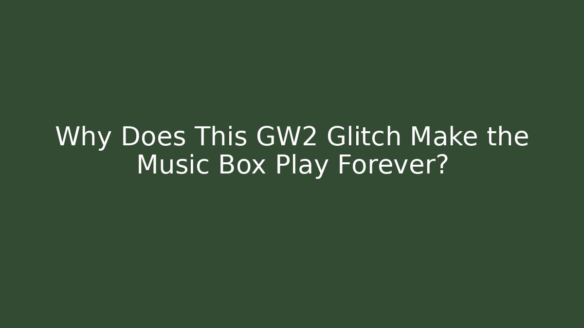 Why Does This GW2 Glitch Make the Music Box Play Forever?