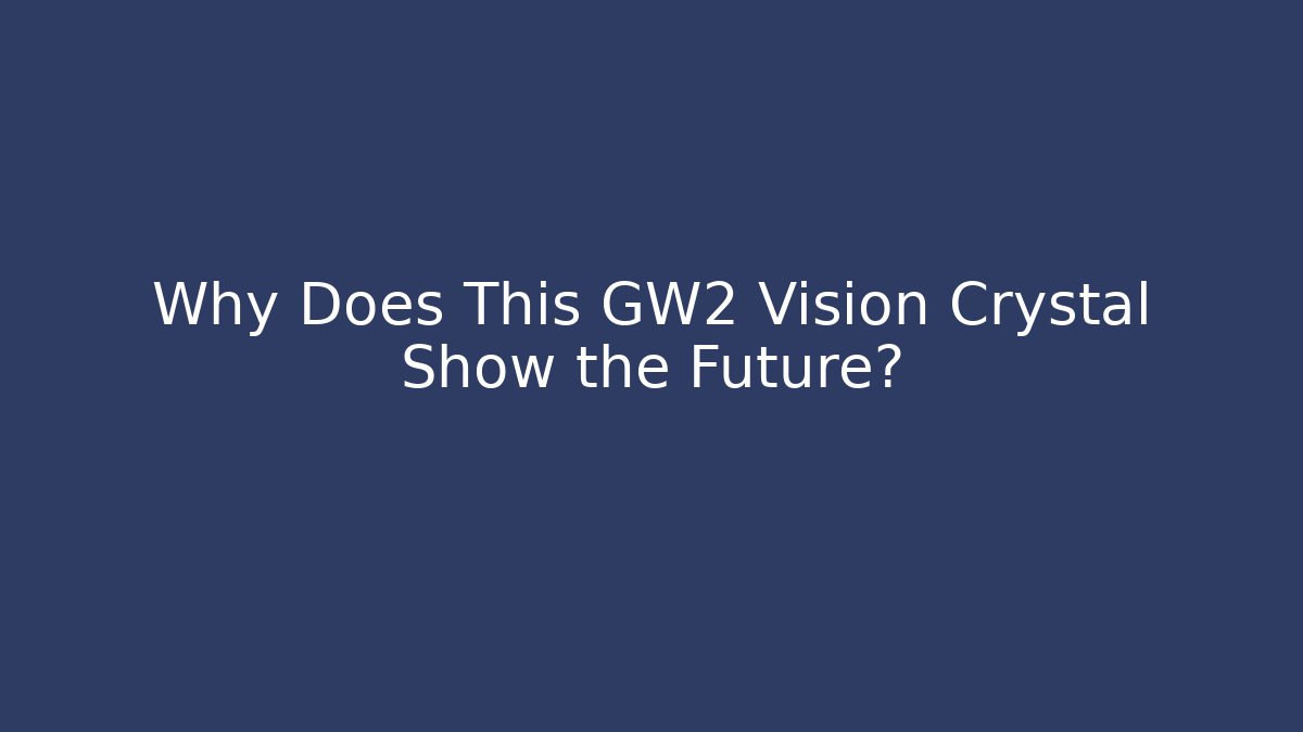 Why Does This GW2 Vision Crystal Show the Future? - Create More Assets
