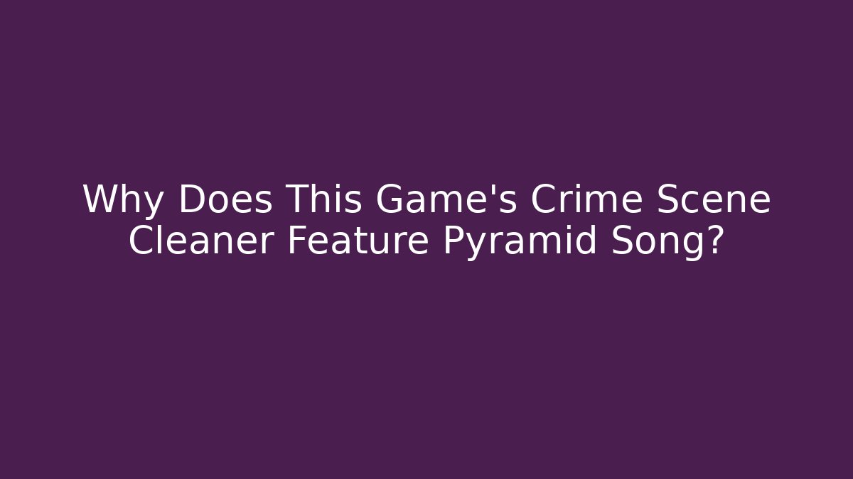 Why Does This Game's Crime Scene Cleaner Feature Pyramid Song?