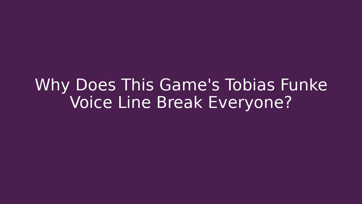 Why Does This Game's Tobias Fünke Voice Line Break Everyone?