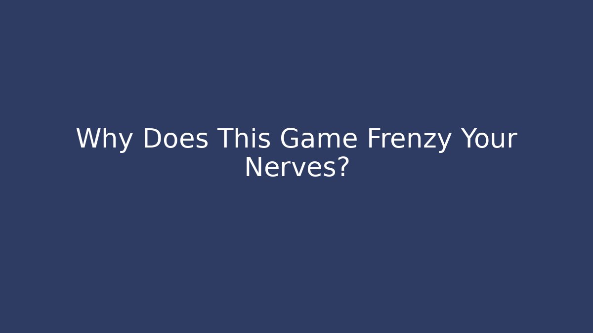 Why Does This Game Frenzy Your Nerves?