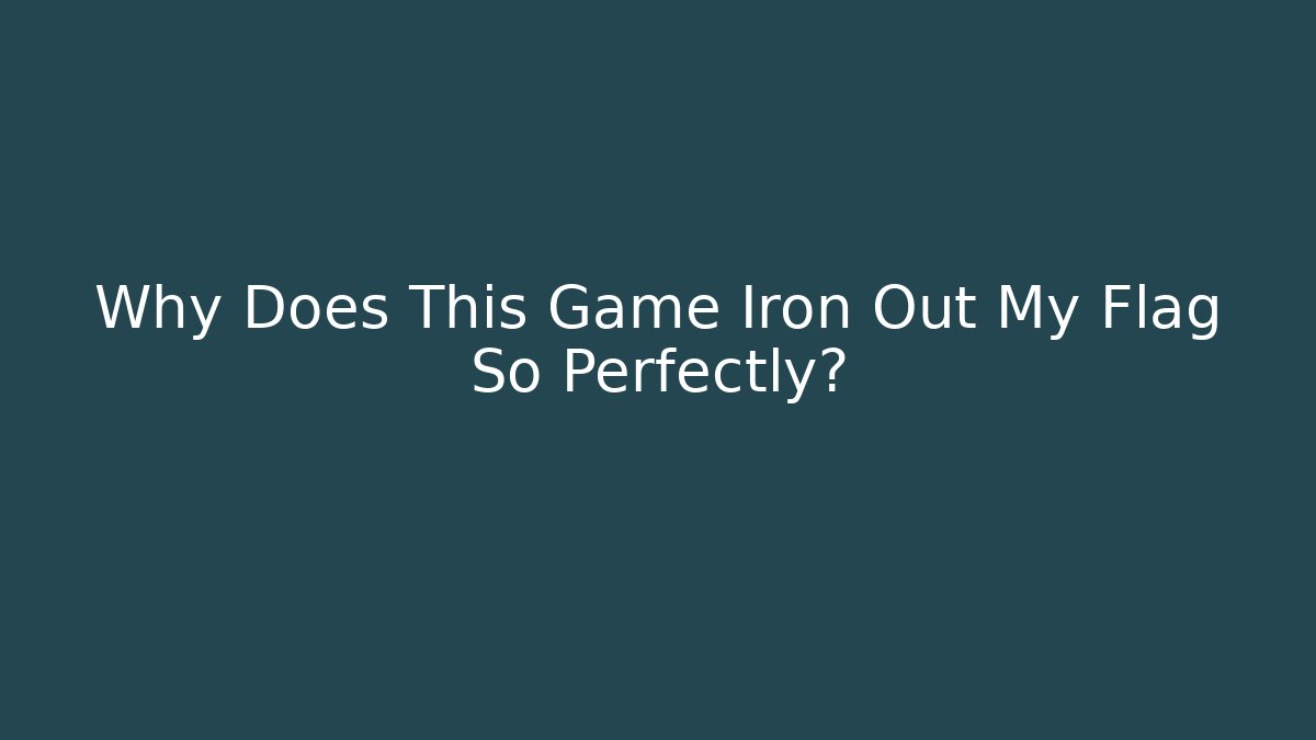 Why Does This Game Iron Out My Flag So Perfectly?