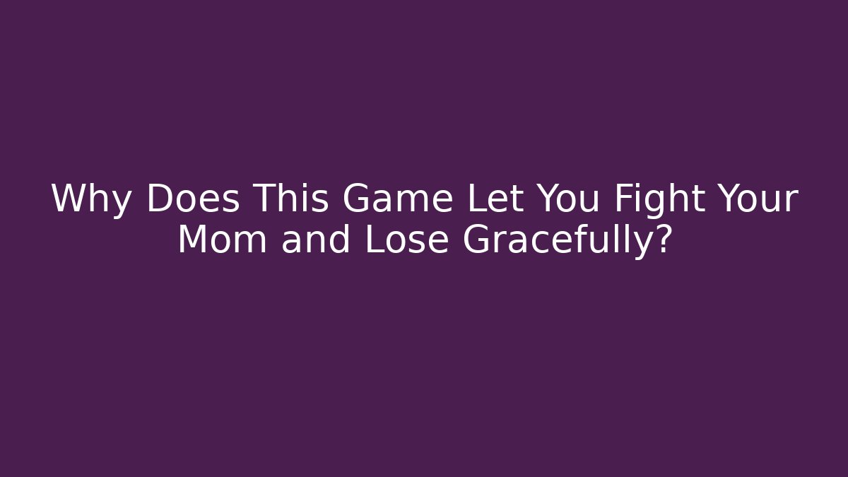 Why Does This Game Let You Fight Your Mom and Lose Gracefully?