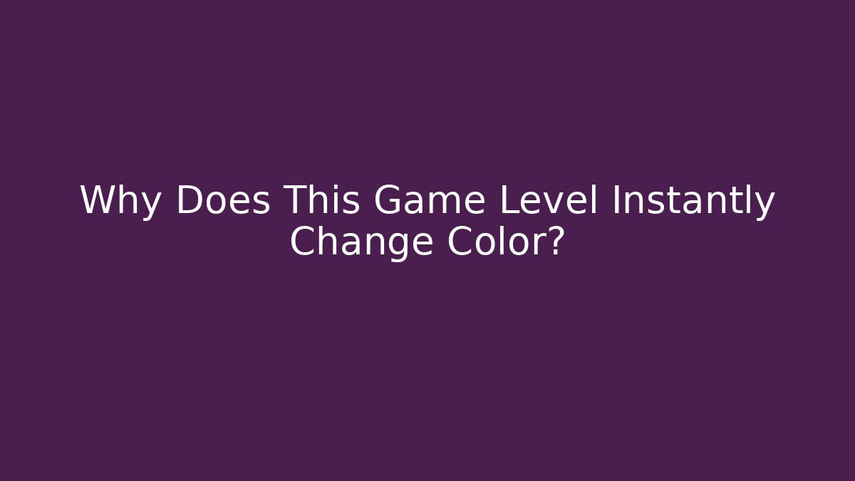 Why Does This Game Level Instantly Change Color?