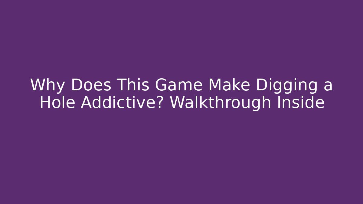 Why Does This Game Make Digging a Hole Addictive? Walkthrough Inside