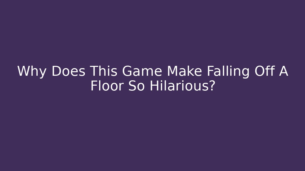 Why Does This Game Make Falling Off A Floor So Hilarious?