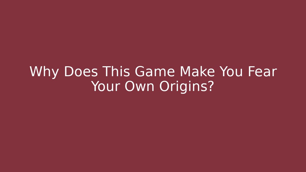 Why Does This Game Make You Fear Your Own Origins?