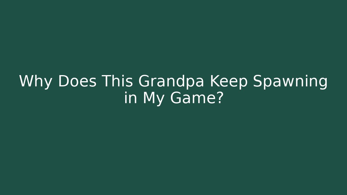 Why Does This Grandpa Keep Spawning in My Game? - Create More Assets