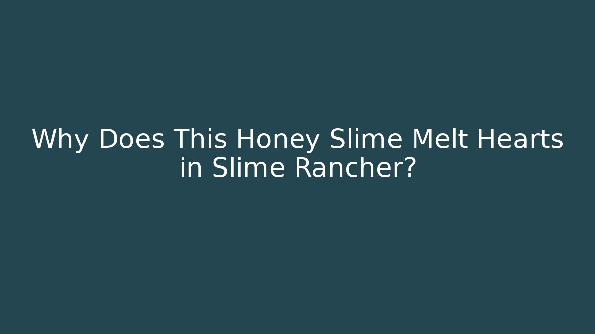 Why Does This Honey Slime Melt Hearts in Slime Rancher?