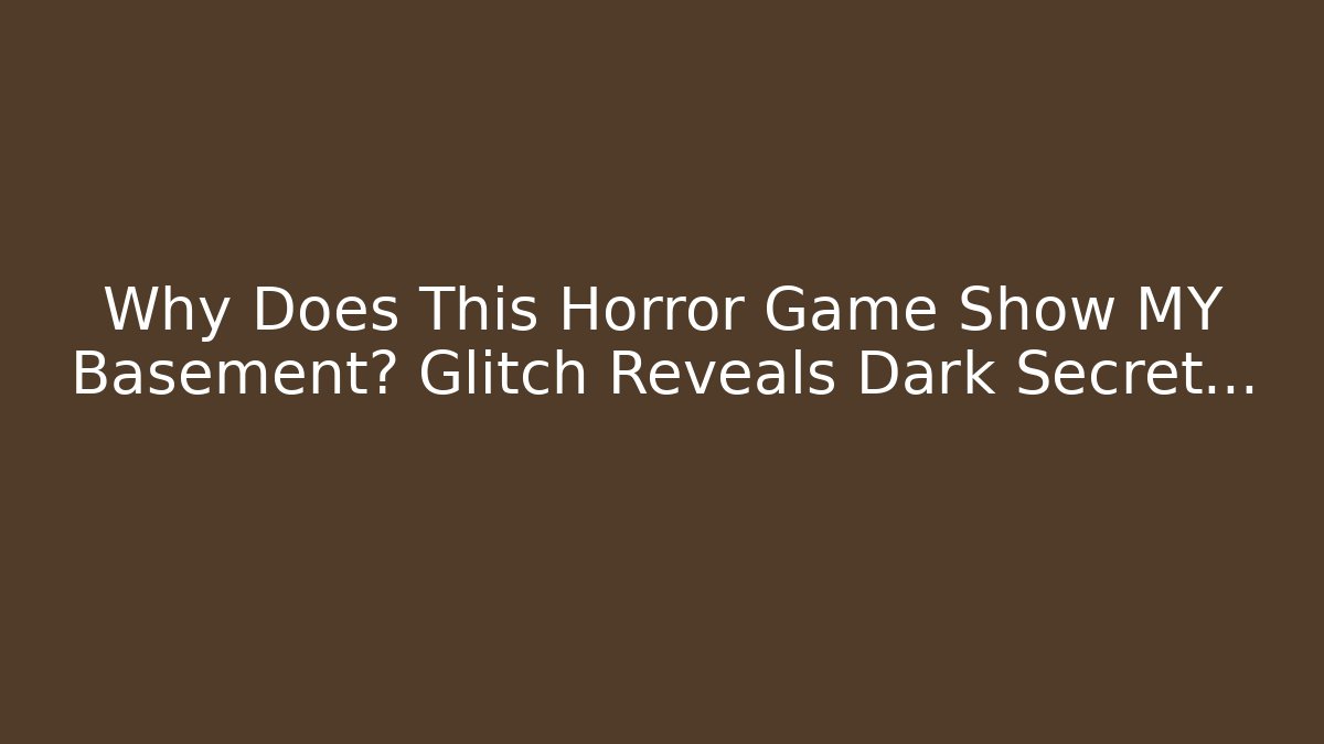 Why Does This Horror Game Show MY Basement? Glitch Reveals Dark Secret…