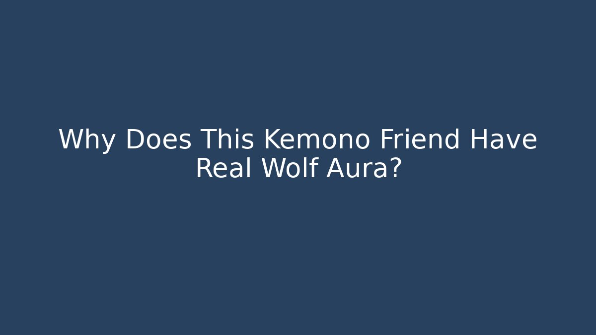 Why Does This Kemono Friend Have Real Wolf Aura?