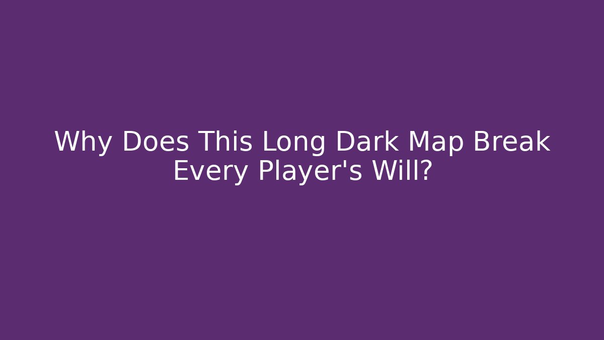 Why Does This Long Dark Map Break Every Player's Will?