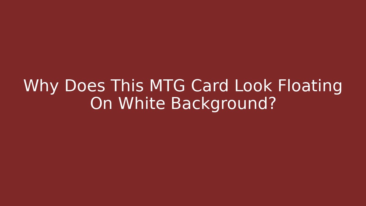 Why Does This MTG Card Look Floating On White Background?