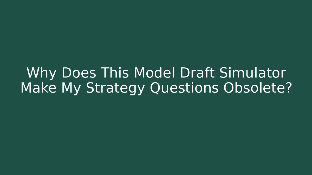 Why Does This Model Draft Simulator Make My Strategy Questions Obsolete?