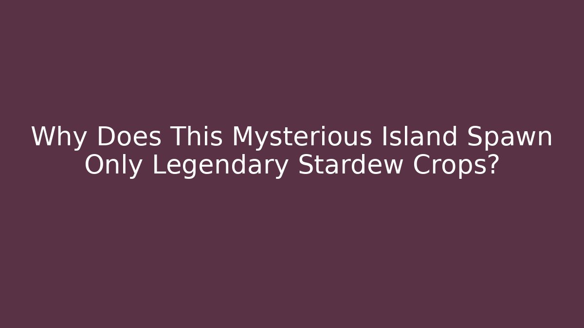 Why Does This Mysterious Island Spawn Only Legendary Stardew Crops?