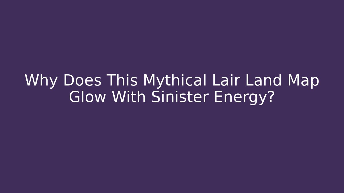 Why Does This Mythical Lair Land Map Glow With Sinister Energy?