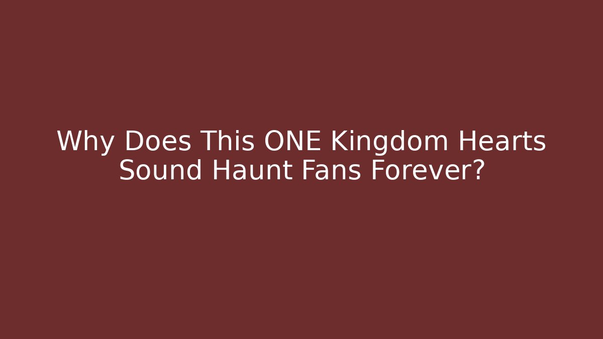 Why Does This ONE Kingdom Hearts Sound Haunt Fans Forever?