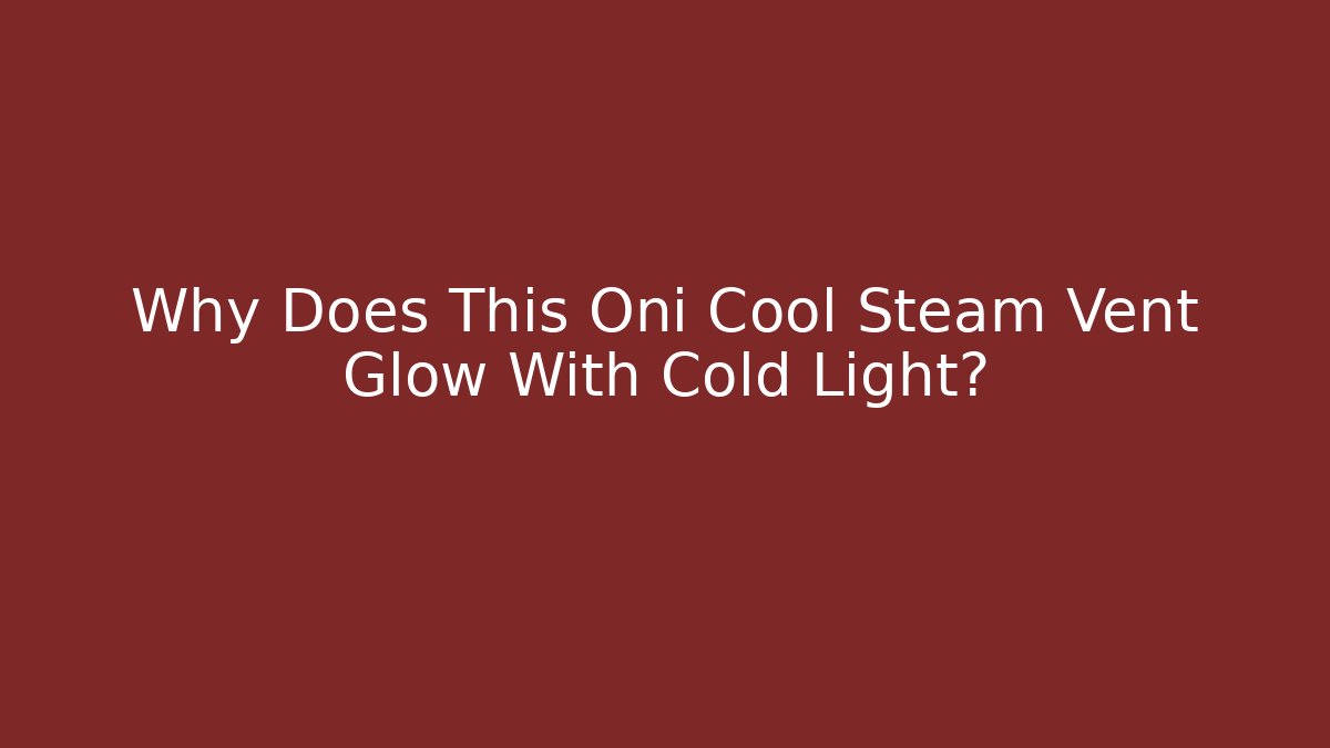 Why Does This Oni Cool Steam Vent Glow With Cold Light? - Create More Assets