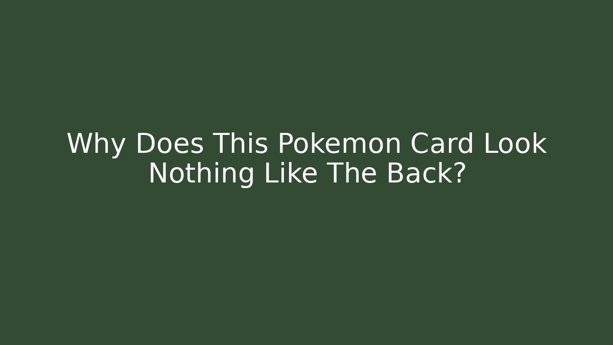 Why Does This Pokemon Card Look Nothing Like The Back?