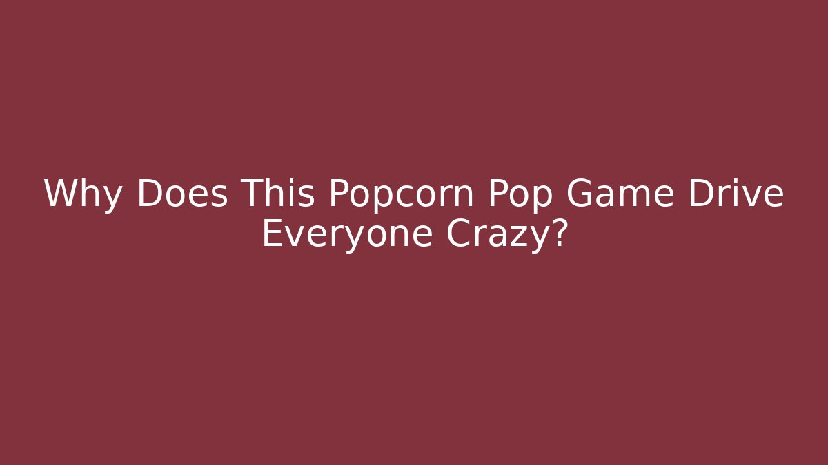 Why Does This Popcorn Pop Game Drive Everyone Crazy?