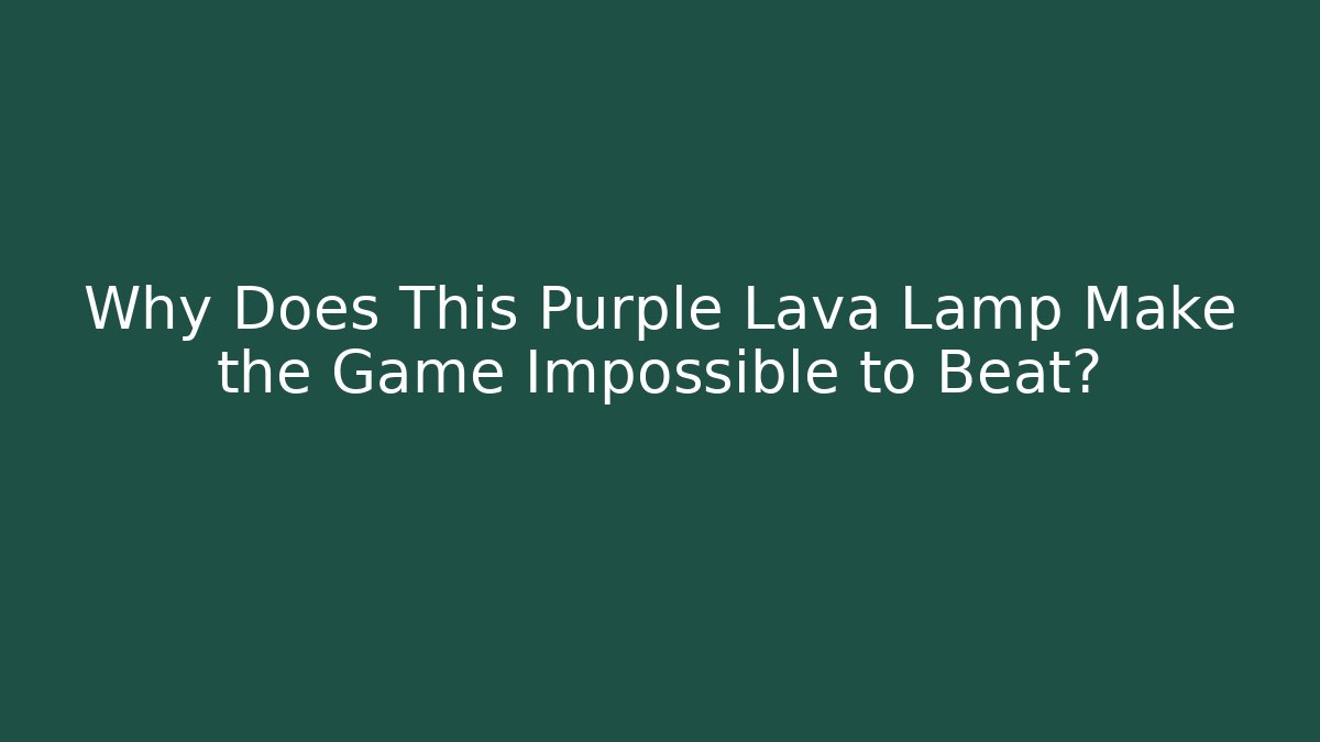 Why Does This Purple Lava Lamp Make the Game Impossible to Beat?