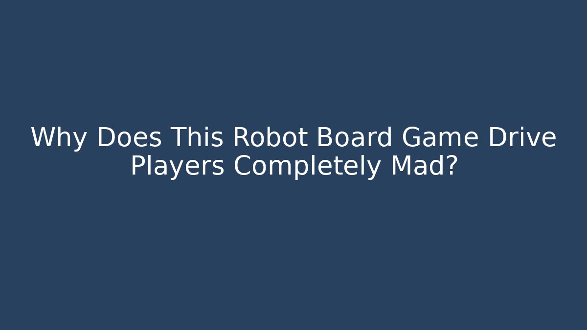 Why Does This Robot Board Game Drive Players Completely Mad?