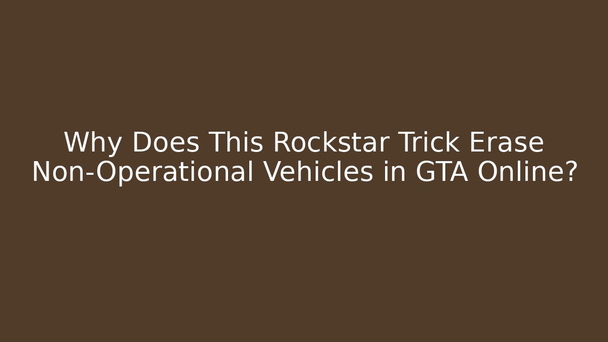 Why Does This Rockstar Trick Erase Non-Operational Vehicles in GTA Online?