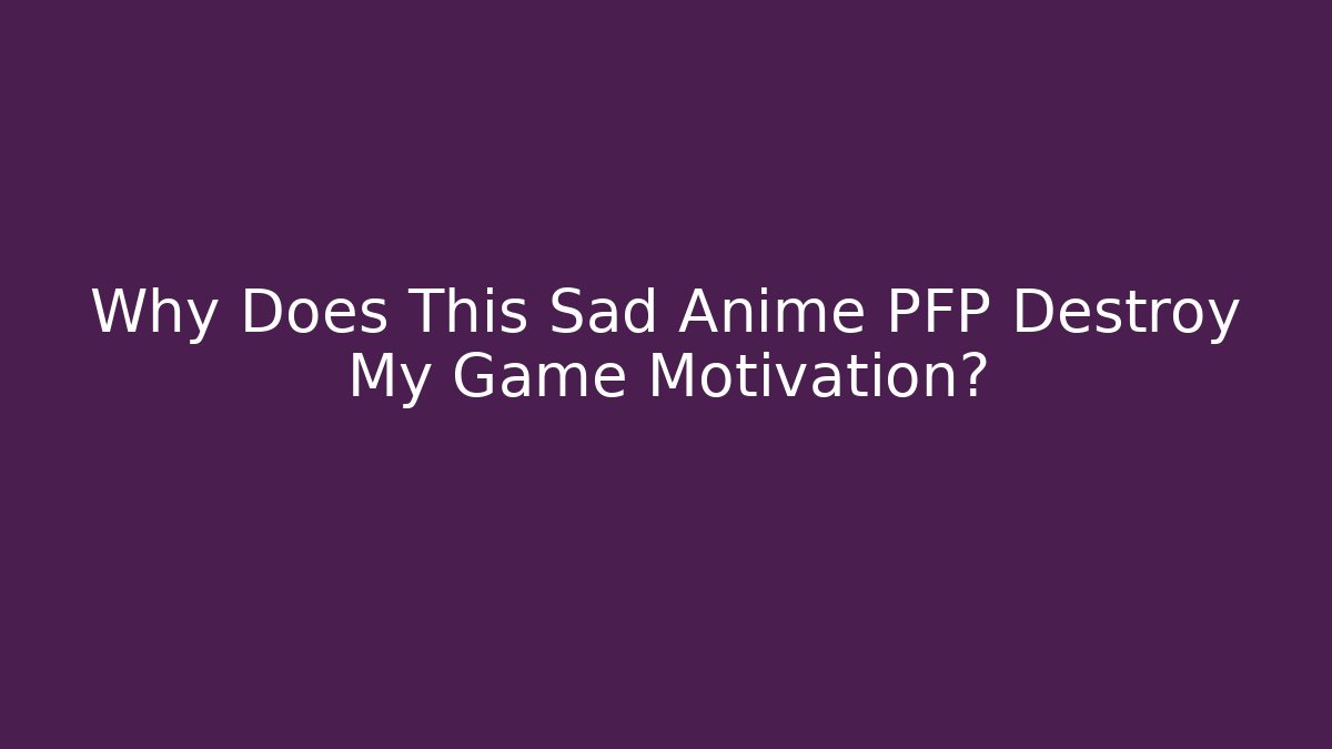 Why Does This Sad Anime PFP Destroy My Game Motivation?