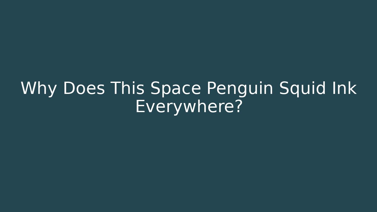 Why Does This Space Penguin Squid Ink Everywhere?