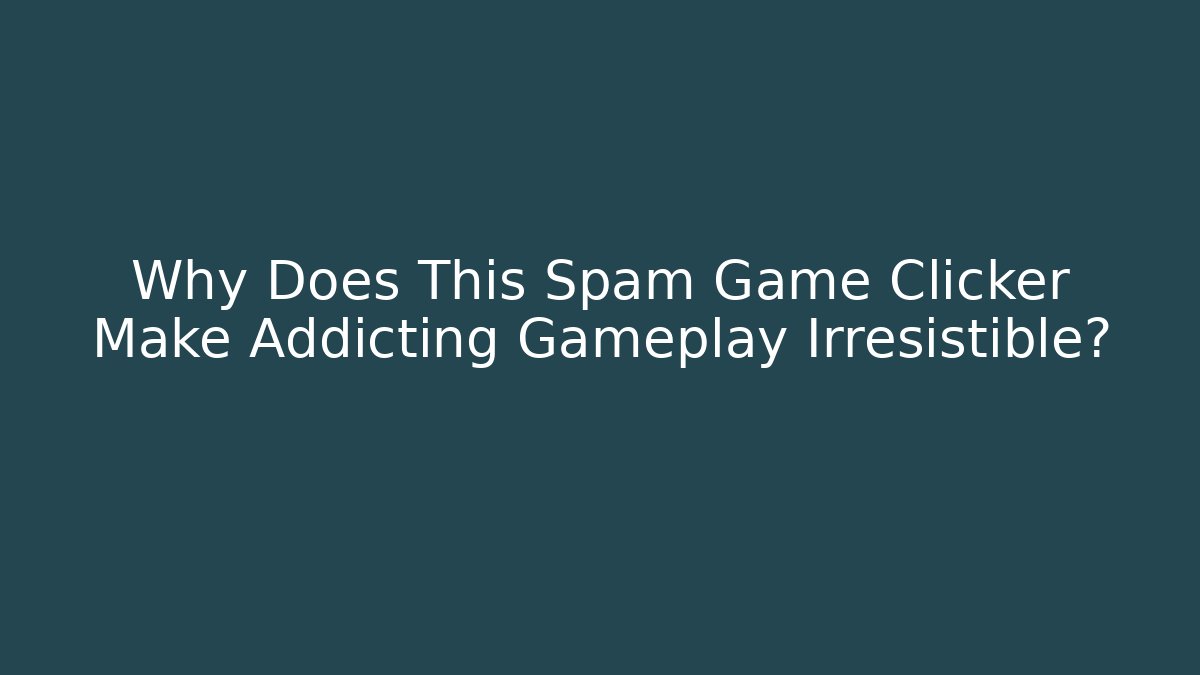 Why Does This Spam Game Clicker Make Addicting Gameplay Irresistible?