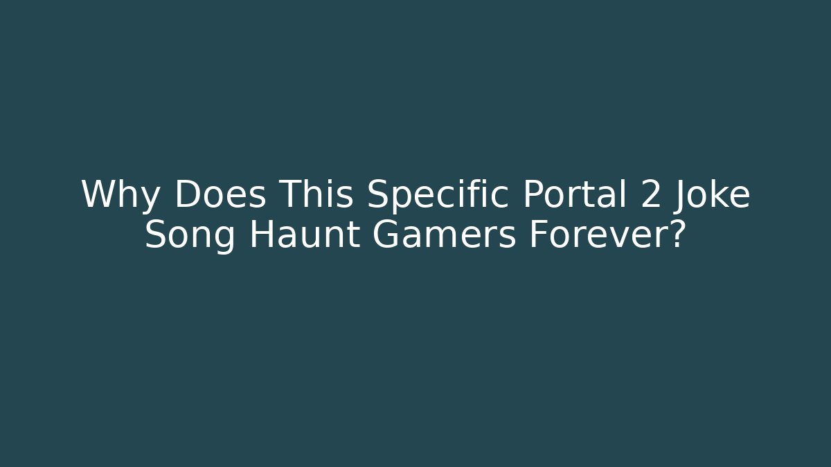 Why Does This Specific Portal 2 Joke Song Haunt Gamers Forever?