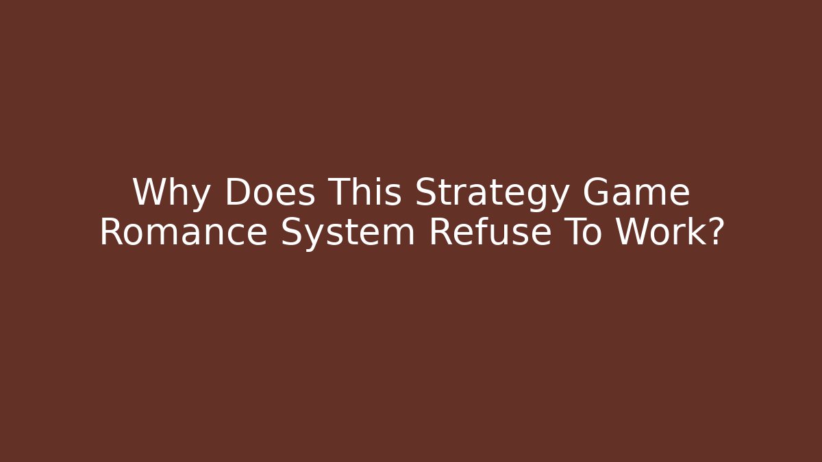 Why Does This Strategy Game Romance System Refuse To Work? - Create More Assets
