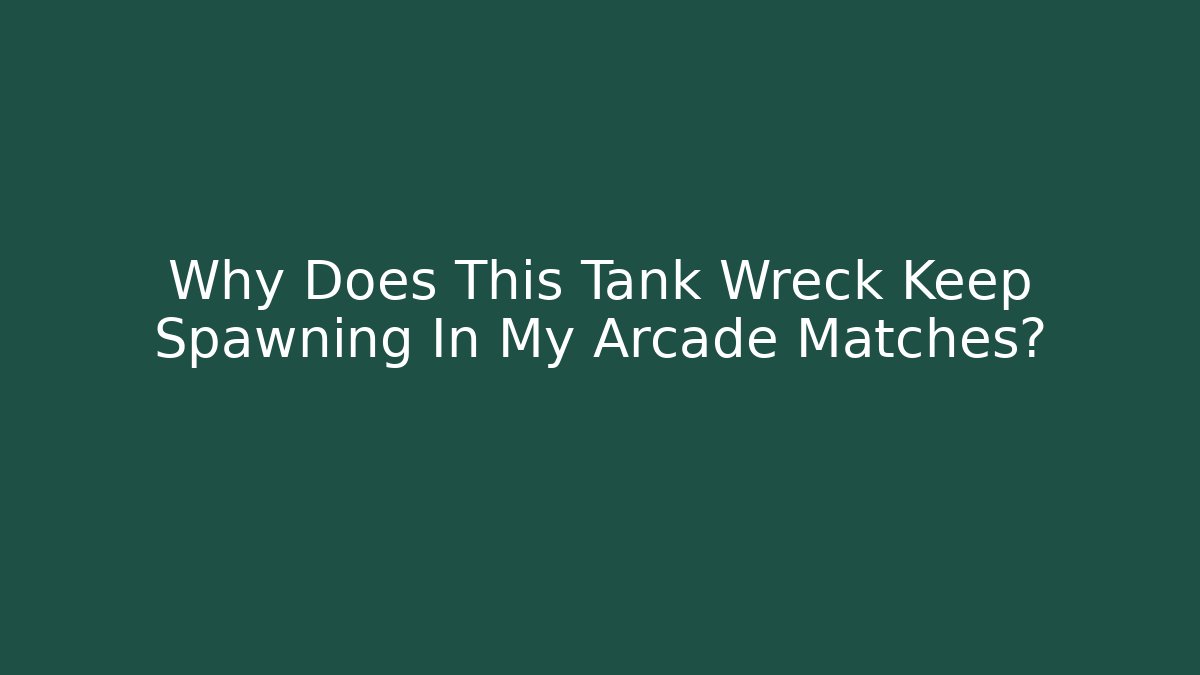 Why Does This Tank Wreck Keep Spawning In My Arcade Matches? - Create More Assets