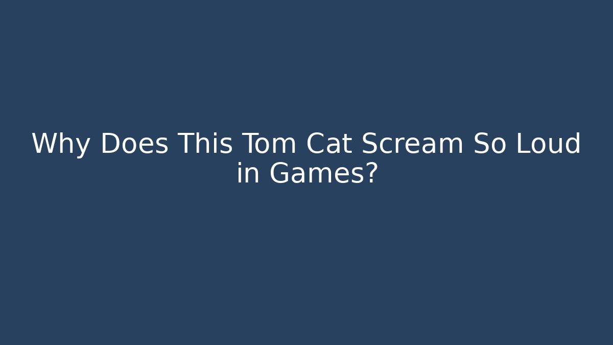 Why Does This Tom Cat Scream So Loud in Games? - Create More Assets